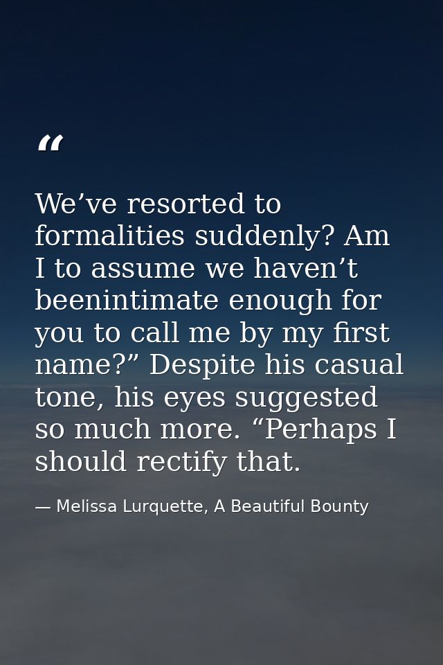 We’ve resorted to formalities suddenly? Am I to assume we haven’t beenintimate enough for you to call me by my first nam — Melissa Lurquette, A Beautiful Bounty