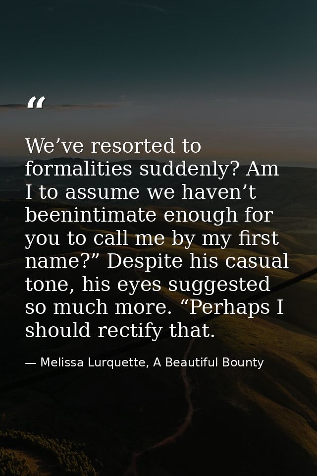 We’ve resorted to formalities suddenly? Am I to assume we haven’t beenintimate enough for you to call me by my first nam — Melissa Lurquette, A Beautiful Bounty