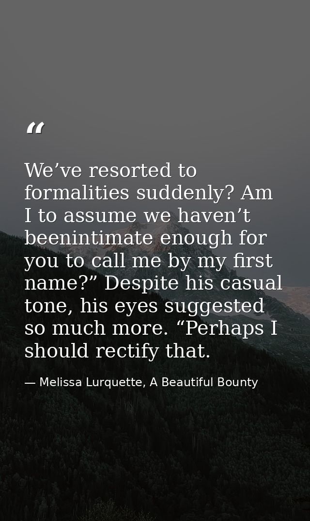 We’ve resorted to formalities suddenly? Am I to assume we haven’t beenintimate enough for you to call me by my first nam — Melissa Lurquette, A Beautiful Bounty