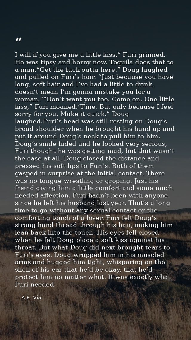 I will if you give me a little kiss.” Furi grinned. He was tipsy and horny now. Tequila does that to a man.“Get the fuck — A.E. Via