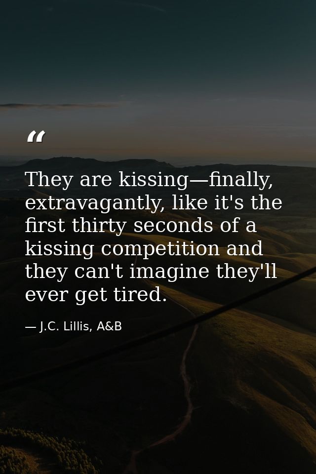 They are kissing—finally, extravagantly, like it's the first thirty seconds of a kissing competition and they can't imag — J.C. Lillis, A&B