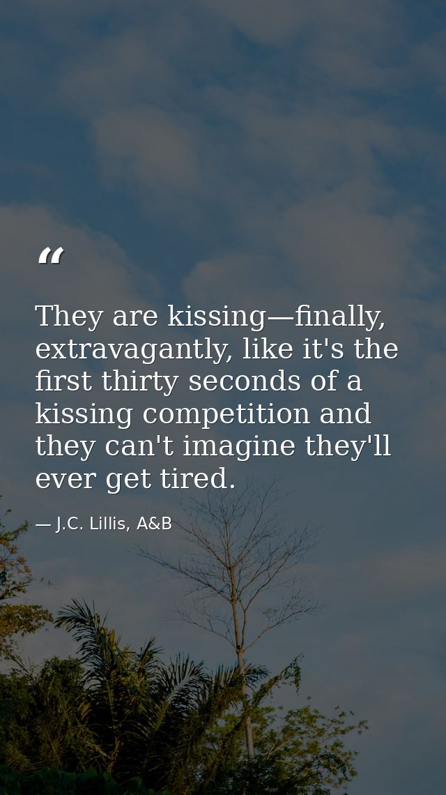 They are kissing—finally, extravagantly, like it's the first thirty seconds of a kissing competition and they can't imag — J.C. Lillis, A&B