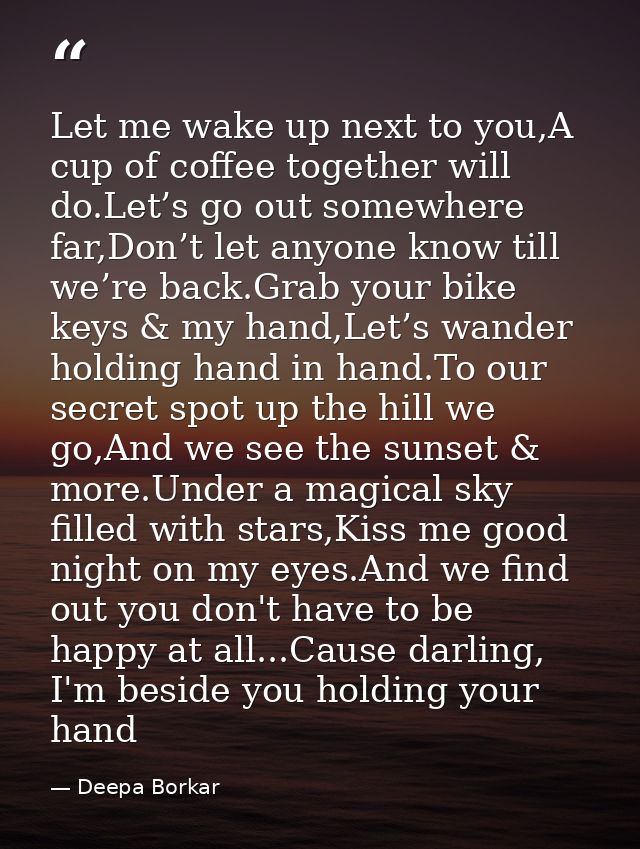 Let me wake up next to you,A cup of coffee together will do.Let’s go out somewhere far,Don’t let anyone know till we’re  — Deepa Borkar