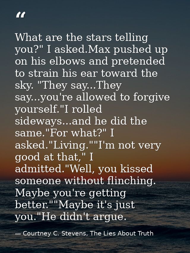 What are the stars telling you?" I asked.Max pushed up on his elbows and pretended to strain his ear toward the sky. "Th — Courtney C. Stevens, The Lies About Truth