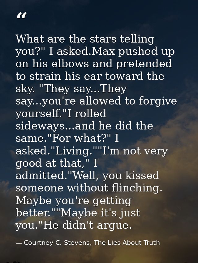 What are the stars telling you?" I asked.Max pushed up on his elbows and pretended to strain his ear toward the sky. "Th — Courtney C. Stevens, The Lies About Truth