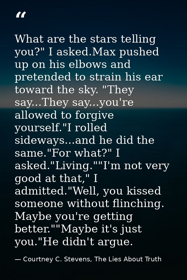 What are the stars telling you?" I asked.Max pushed up on his elbows and pretended to strain his ear toward the sky. "Th — Courtney C. Stevens, The Lies About Truth