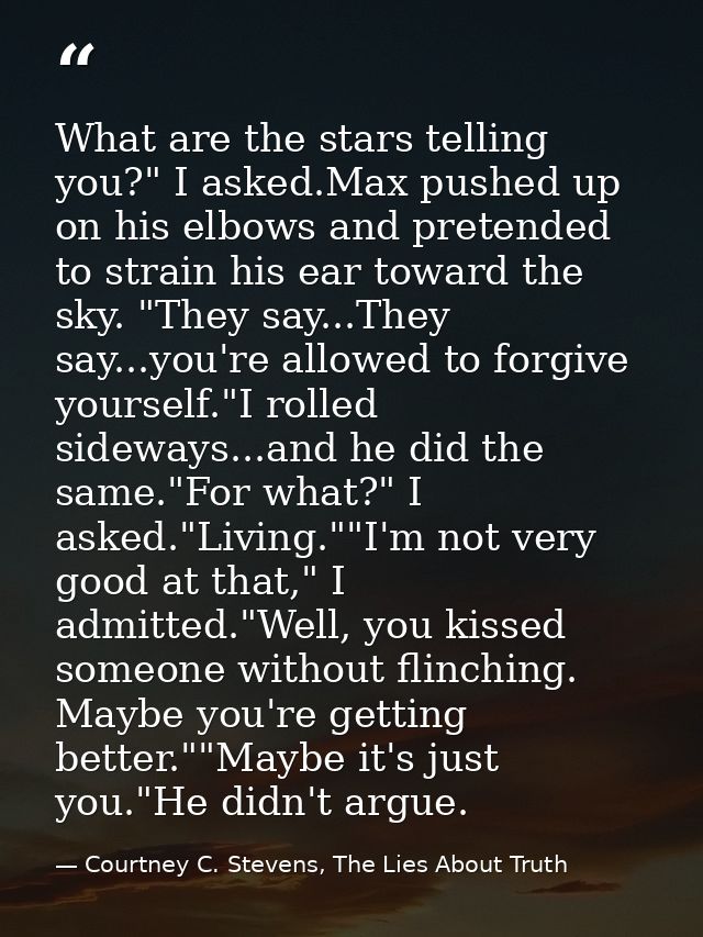 What are the stars telling you?" I asked.Max pushed up on his elbows and pretended to strain his ear toward the sky. "Th — Courtney C. Stevens, The Lies About Truth