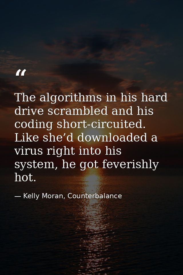 The algorithms in his hard drive scrambled and his coding short-circuited. Like she’d downloaded a virus right into his  — Kelly Moran, Counterbalance