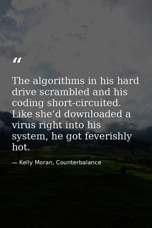 The algorithms in his hard drive scrambled and his coding short-circuited. Like she’d downloaded a virus right into his  — Kelly Moran, Counterbalance