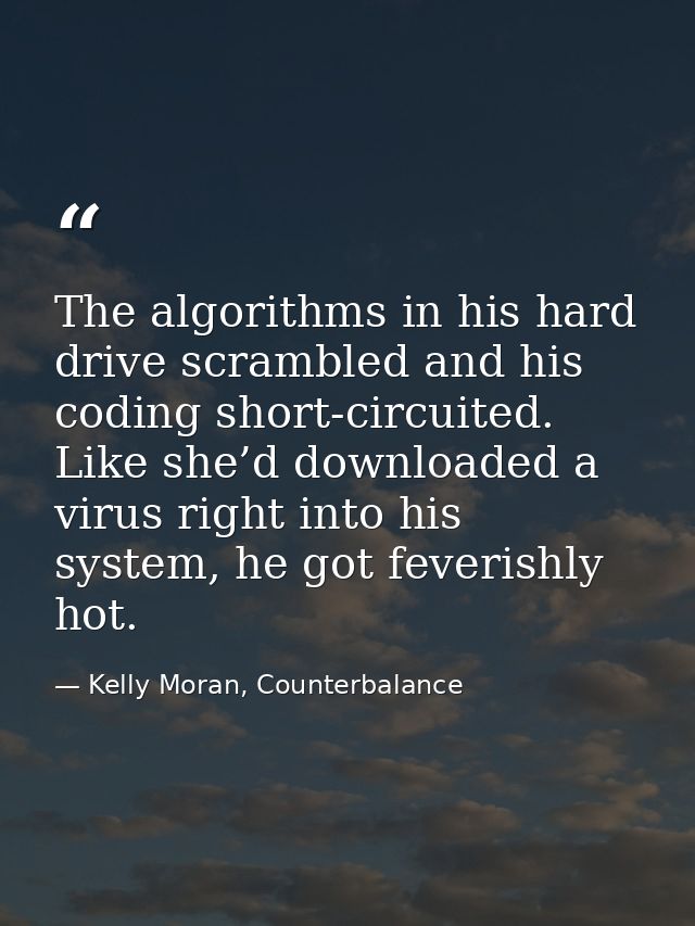 The algorithms in his hard drive scrambled and his coding short-circuited. Like she’d downloaded a virus right into his  — Kelly Moran, Counterbalance