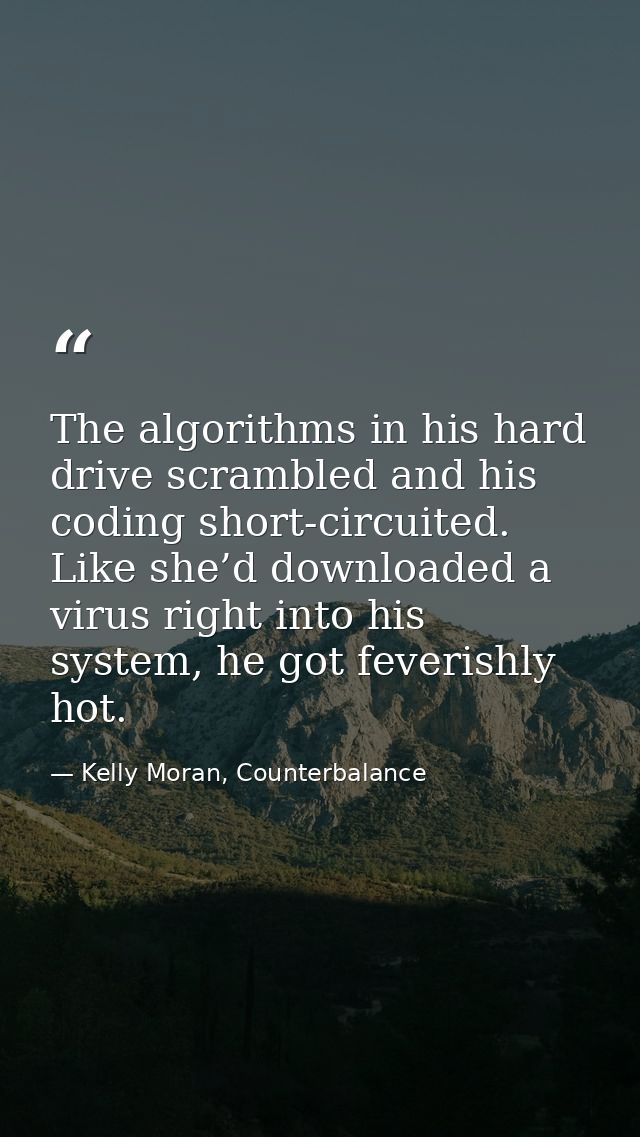The algorithms in his hard drive scrambled and his coding short-circuited. Like she’d downloaded a virus right into his  — Kelly Moran, Counterbalance