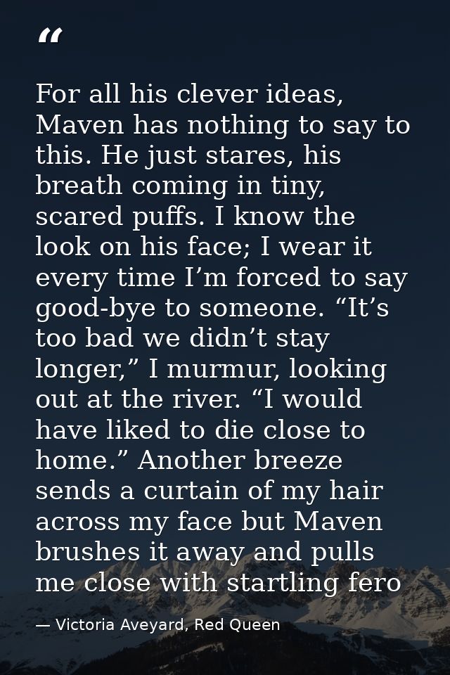 For all his clever ideas, Maven has nothing to say to this. He just stares, his breath coming in tiny, scared puffs. I k — Victoria Aveyard, Red Queen