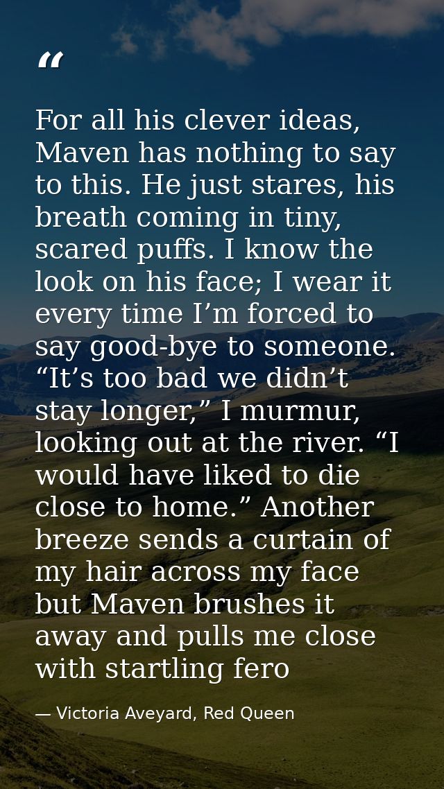 For all his clever ideas, Maven has nothing to say to this. He just stares, his breath coming in tiny, scared puffs. I k — Victoria Aveyard, Red Queen