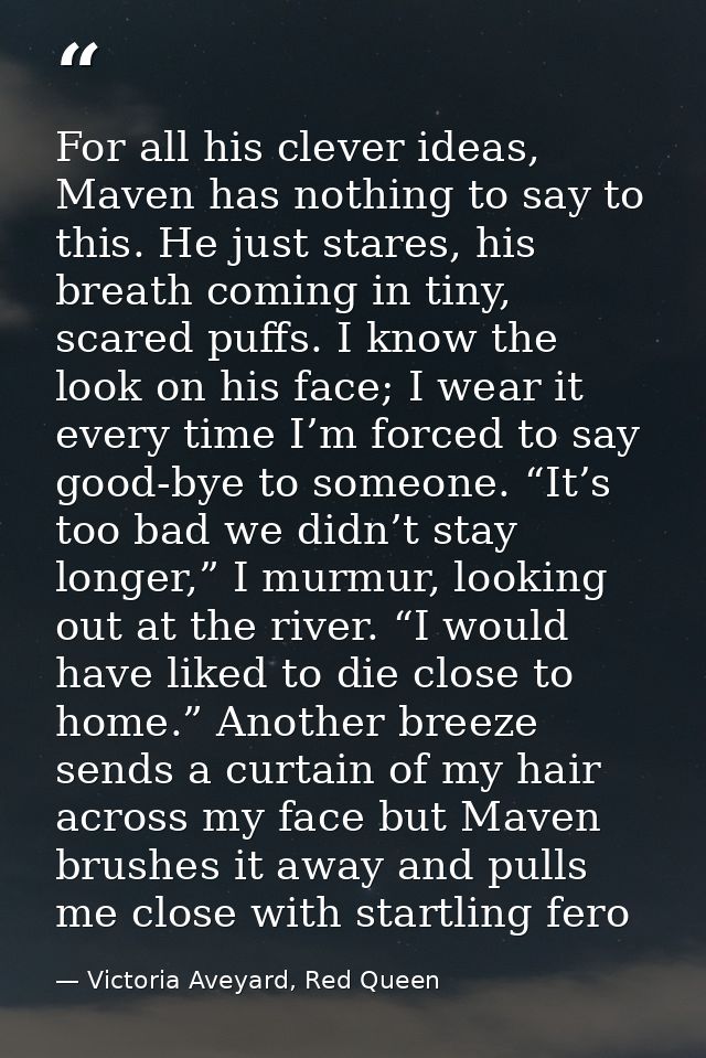 For all his clever ideas, Maven has nothing to say to this. He just stares, his breath coming in tiny, scared puffs. I k — Victoria Aveyard, Red Queen