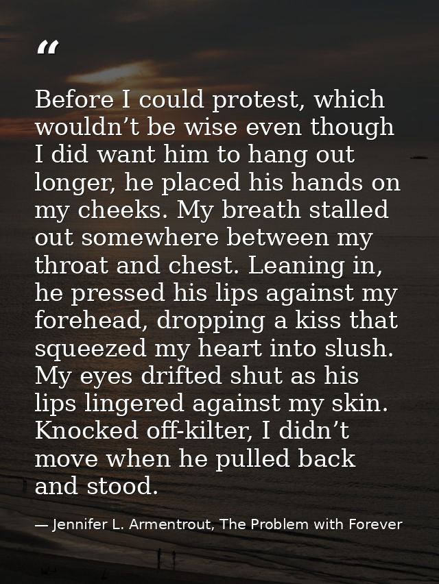 Before I could protest, which wouldn’t be wise even though I did want him to hang out longer, he placed his hands on my  — Jennifer L. Armentrout, The Problem with Forever
