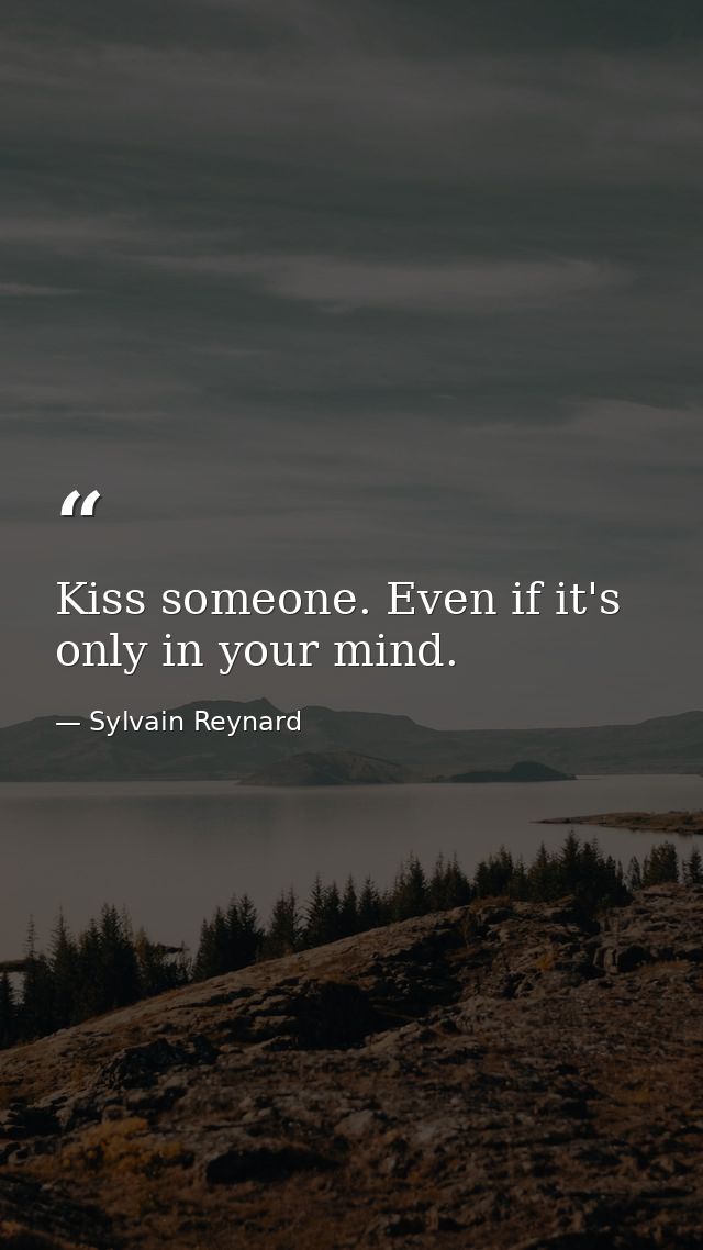 Kiss someone. Even if it's only in your mind. — Sylvain Reynard
