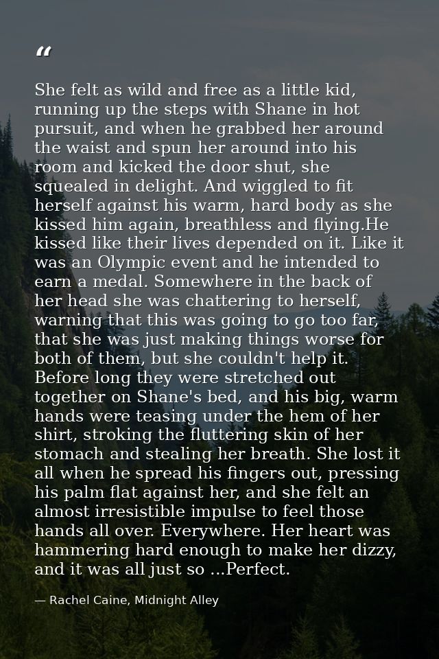 She felt as wild and free as a little kid, running up the steps with Shane in hot pursuit, and when he grabbed her aroun — Rachel Caine, Midnight Alley