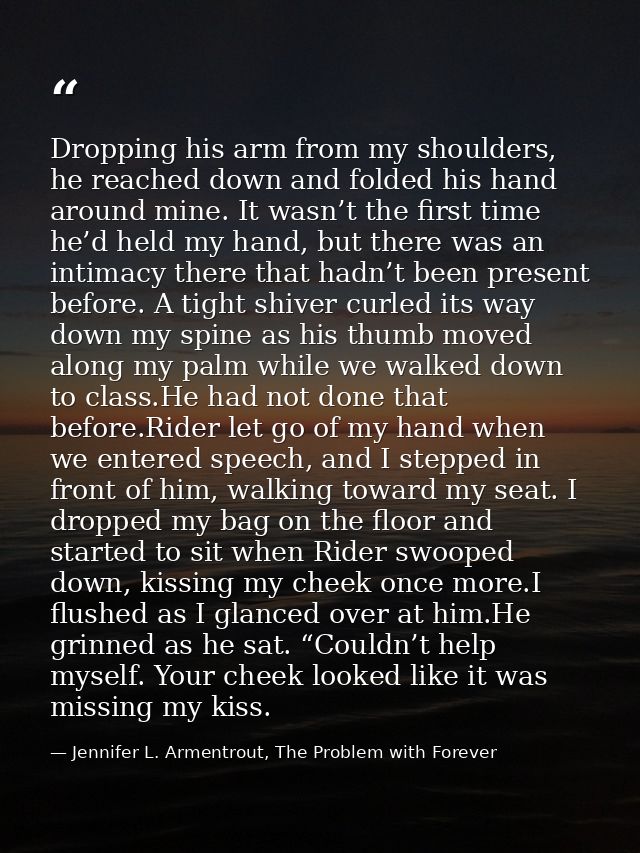 Dropping his arm from my shoulders, he reached down and folded his hand around mine. It wasn’t the first time he’d held  — Jennifer L. Armentrout, The Problem with Forever