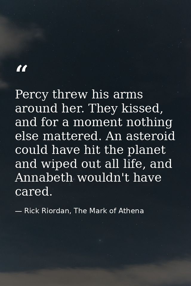 Percy threw his arms around her. They kissed, and for a moment nothing else mattered. An asteroid could have hit the pla — Rick Riordan, The Mark of Athena