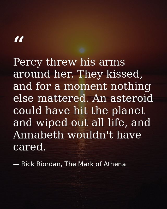 Percy threw his arms around her. They kissed, and for a moment nothing else mattered. An asteroid could have hit the pla — Rick Riordan, The Mark of Athena
