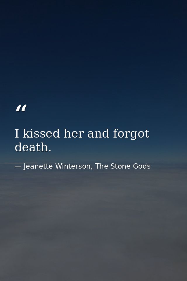 I kissed her and forgot death. — Jeanette Winterson, The Stone Gods