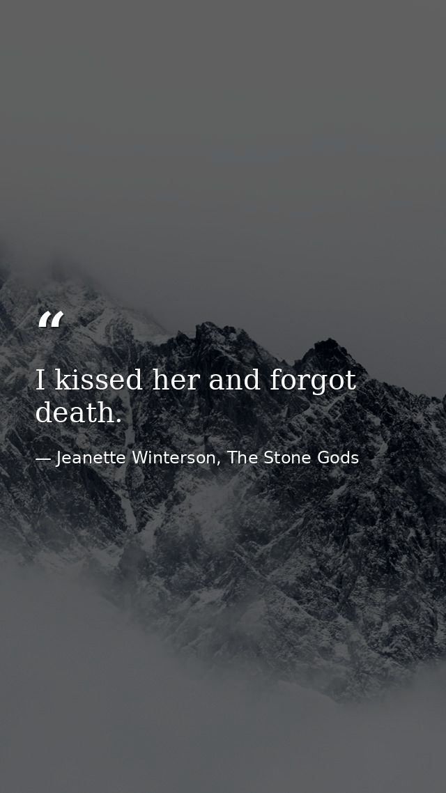 I kissed her and forgot death. — Jeanette Winterson, The Stone Gods