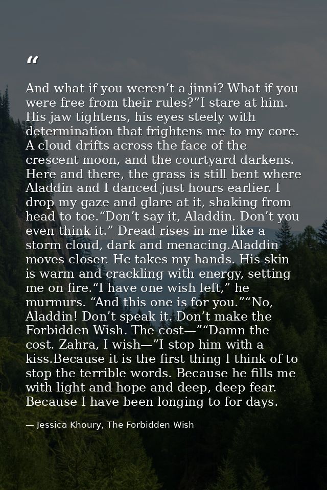 And what if you weren’t a jinni? What if you were free from their rules?”I stare at him. His jaw tightens, his eyes stee — Jessica Khoury, The Forbidden Wish