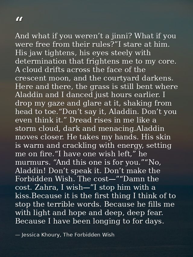 And what if you weren’t a jinni? What if you were free from their rules?”I stare at him. His jaw tightens, his eyes stee — Jessica Khoury, The Forbidden Wish
