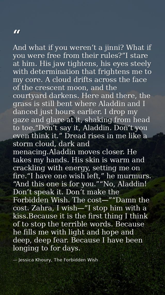 And what if you weren’t a jinni? What if you were free from their rules?”I stare at him. His jaw tightens, his eyes stee — Jessica Khoury, The Forbidden Wish