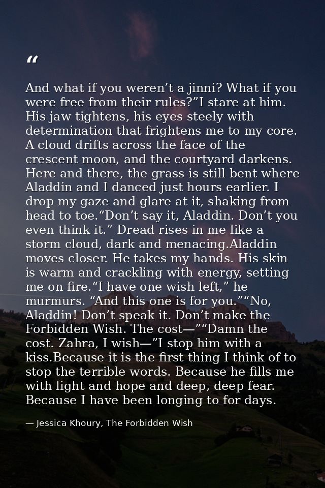 And what if you weren’t a jinni? What if you were free from their rules?”I stare at him. His jaw tightens, his eyes stee — Jessica Khoury, The Forbidden Wish