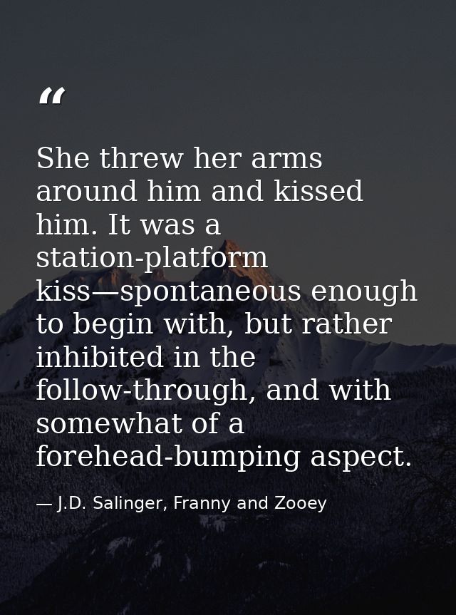 She threw her arms around him and kissed him. It was a station-platform kiss—spontaneous enough to begin with, but rathe — J.D. Salinger, Franny and Zooey