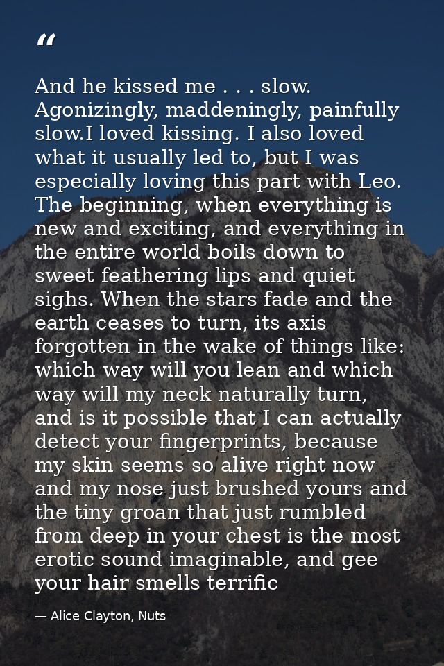 And he kissed me . . . slow. Agonizingly, maddeningly, painfully slow.I loved kissing. I also loved what it usually led  — Alice Clayton, Nuts