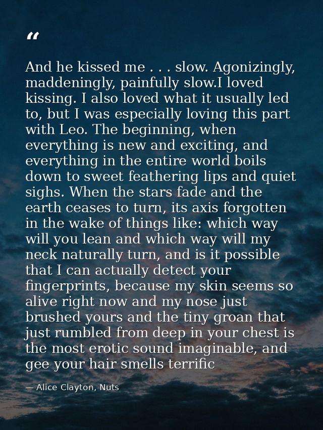 And he kissed me . . . slow. Agonizingly, maddeningly, painfully slow.I loved kissing. I also loved what it usually led  — Alice Clayton, Nuts