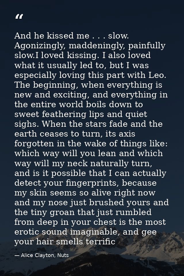 And he kissed me . . . slow. Agonizingly, maddeningly, painfully slow.I loved kissing. I also loved what it usually led  — Alice Clayton, Nuts