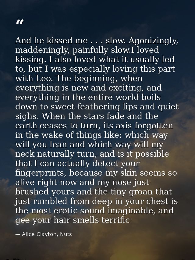 And he kissed me . . . slow. Agonizingly, maddeningly, painfully slow.I loved kissing. I also loved what it usually led  — Alice Clayton, Nuts