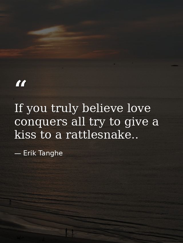 If you truly believe love conquers all try to give a kiss to a rattlesnake.. — Erik Tanghe