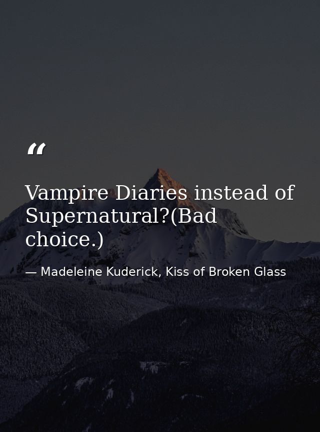 Vampire Diaries instead of Supernatural?(Bad choice.) — Madeleine Kuderick, Kiss of Broken Glass