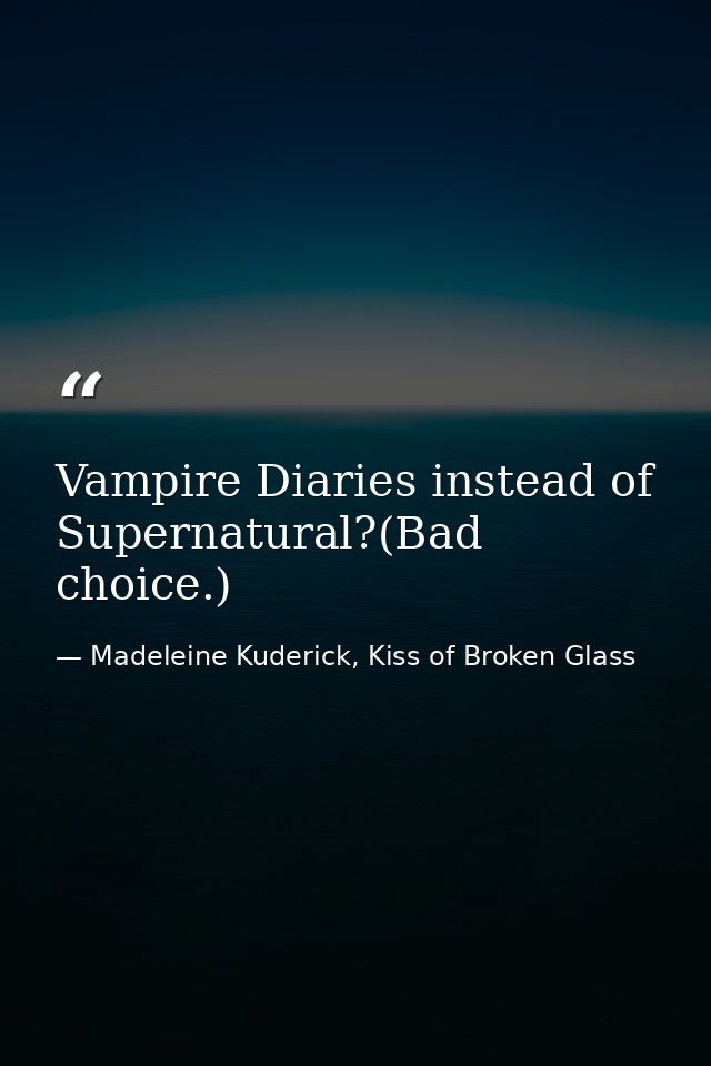 Vampire Diaries instead of Supernatural?(Bad choice.) — Madeleine Kuderick, Kiss of Broken Glass
