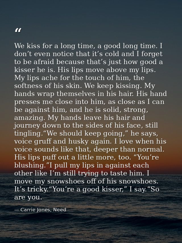 We kiss for a long time, a good long time. I don’t even notice that it’s cold and I forget to be afraid because that’s j — Carrie Jones, Need