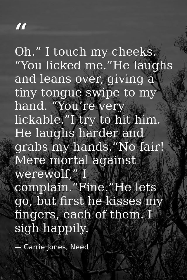 Oh.” I touch my cheeks. “You licked me.”He laughs and leans over, giving a tiny tongue swipe to my hand. “You’re very li — Carrie Jones, Need