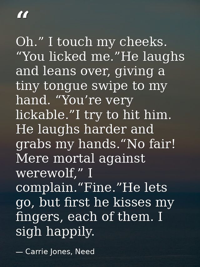Oh.” I touch my cheeks. “You licked me.”He laughs and leans over, giving a tiny tongue swipe to my hand. “You’re very li — Carrie Jones, Need