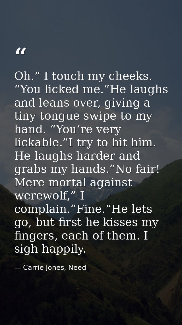 Oh.” I touch my cheeks. “You licked me.”He laughs and leans over, giving a tiny tongue swipe to my hand. “You’re very li — Carrie Jones, Need