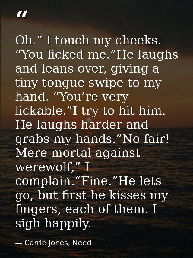 Oh.” I touch my cheeks. “You licked me.”He laughs and leans over, giving a tiny tongue swipe to my hand. “You’re very li — Carrie Jones, Need
