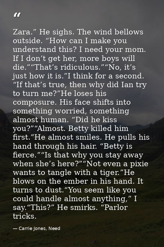 Zara.” He sighs. The wind bellows outside. “How can I make you understand this? I need your mom. If I don’t get her, mor — Carrie Jones, Need