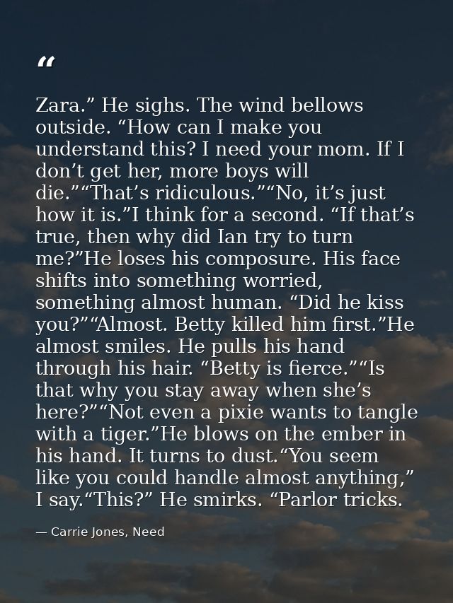 Zara.” He sighs. The wind bellows outside. “How can I make you understand this? I need your mom. If I don’t get her, mor — Carrie Jones, Need