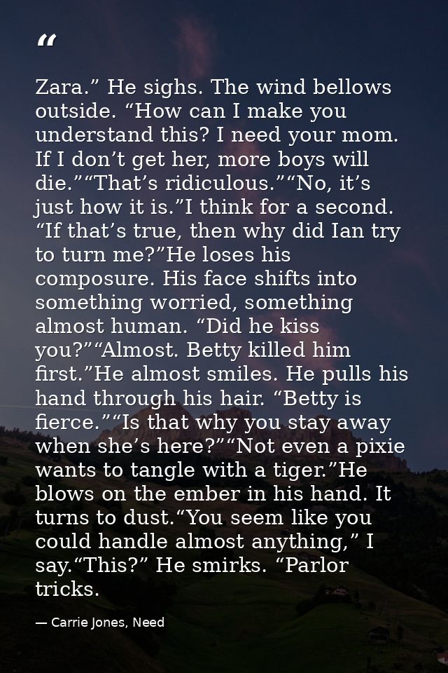 Zara.” He sighs. The wind bellows outside. “How can I make you understand this? I need your mom. If I don’t get her, mor — Carrie Jones, Need