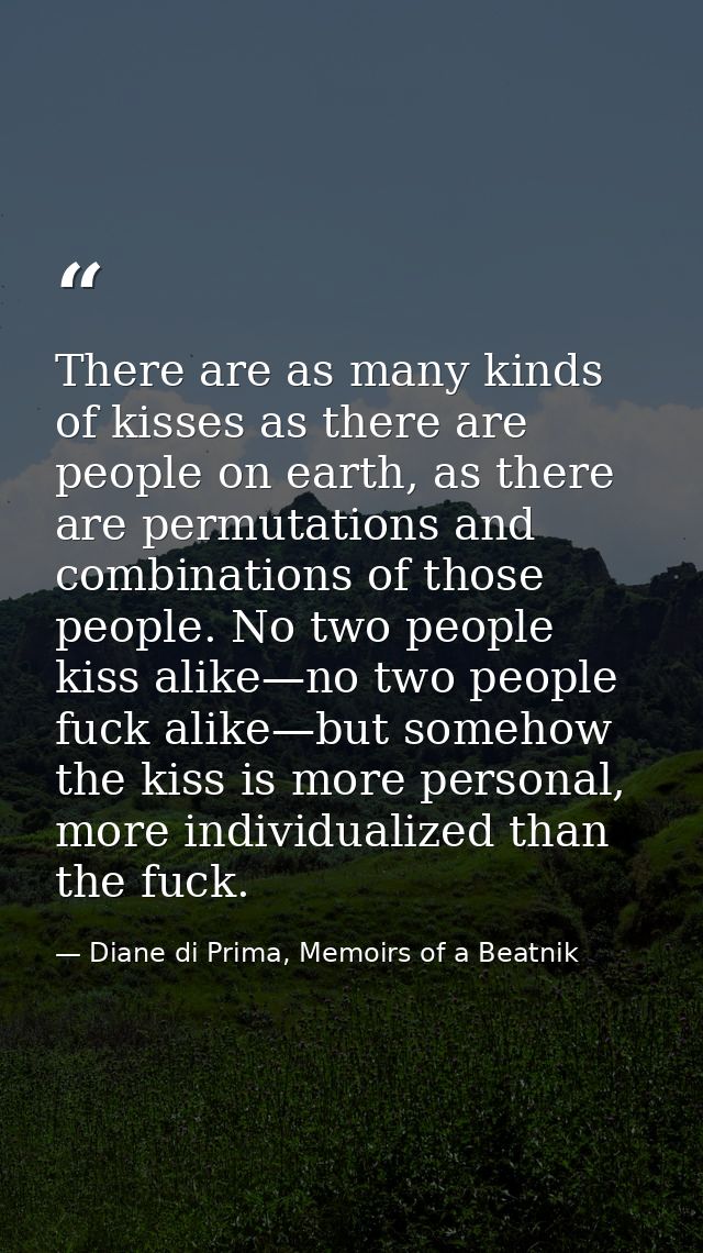 There are as many kinds of kisses as there are people on earth, as there are permutations and combinations of those peop — Diane di Prima, Memoirs of a Beatnik