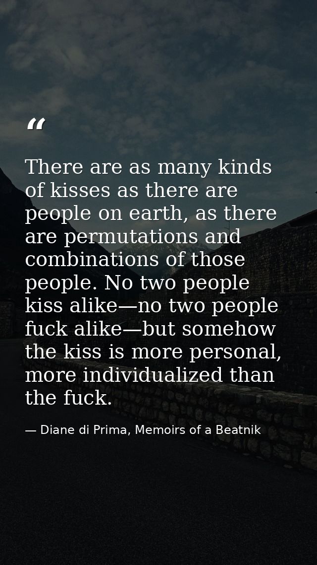 There are as many kinds of kisses as there are people on earth, as there are permutations and combinations of those peop — Diane di Prima, Memoirs of a Beatnik
