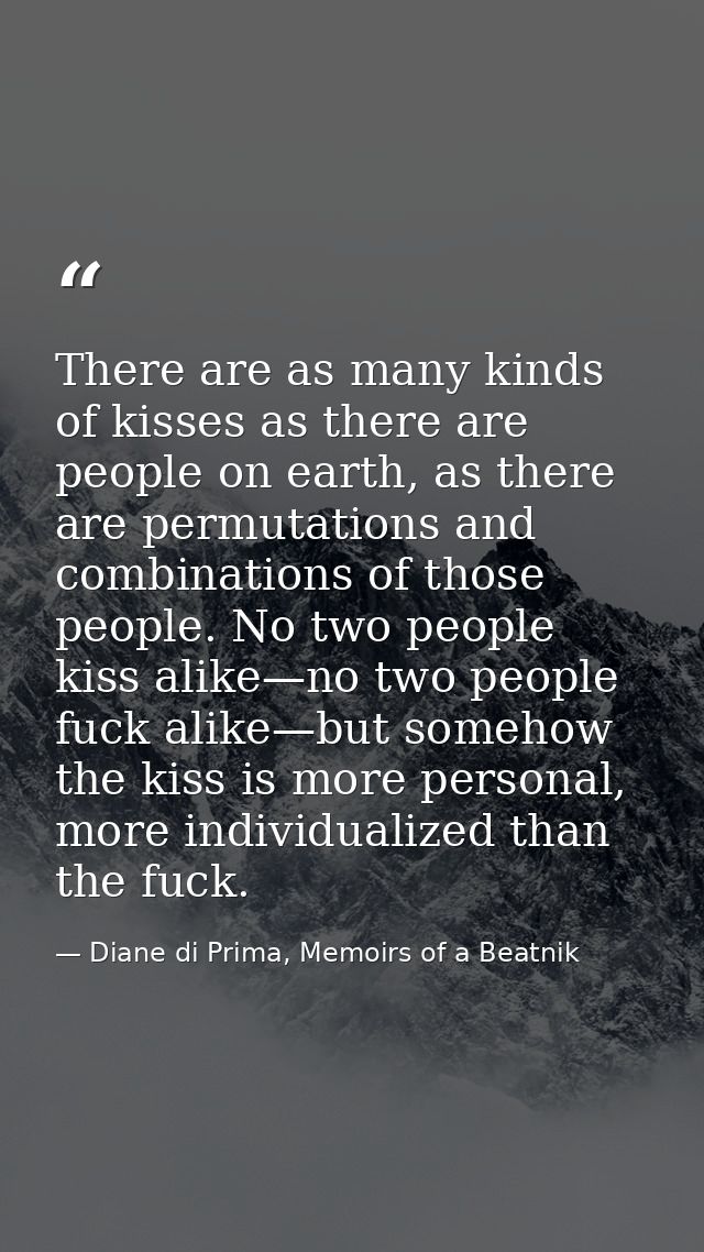There are as many kinds of kisses as there are people on earth, as there are permutations and combinations of those peop — Diane di Prima, Memoirs of a Beatnik