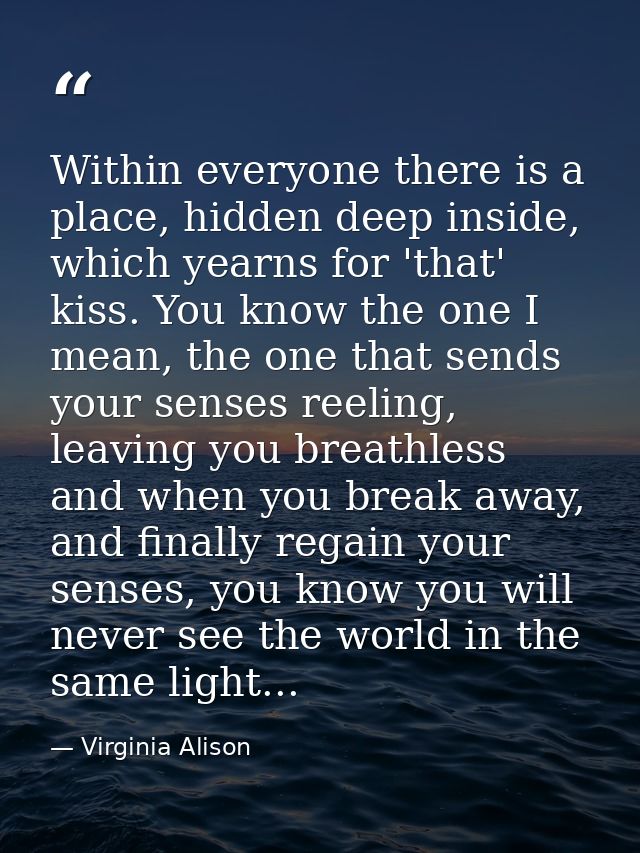 Within everyone there is a place, hidden deep inside, which yearns for 'that' kiss. You know the one I mean, the one tha — Virginia Alison